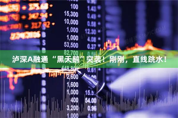 泸深A融通 “黑天鹅”突袭！刚刚，直线跳水！