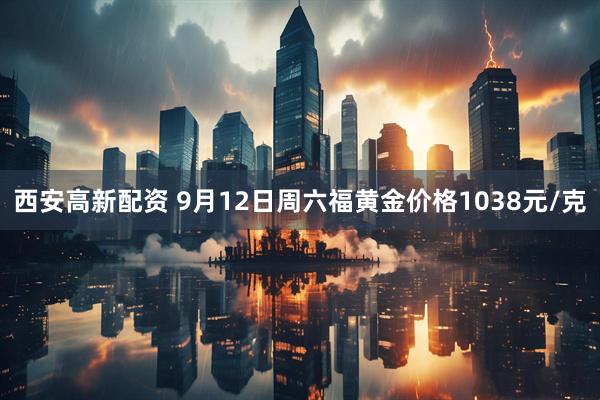 西安高新配资 9月12日周六福黄金价格1038元/克
