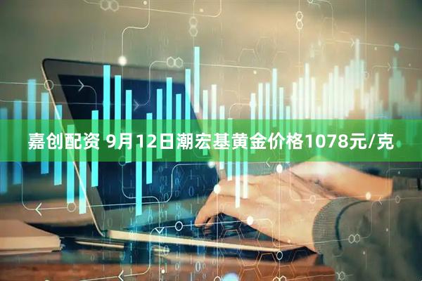 嘉创配资 9月12日潮宏基黄金价格1078元/克