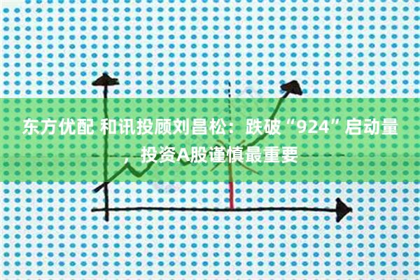 东方优配 和讯投顾刘昌松：跌破“924”启动量，投资A股谨慎最重要