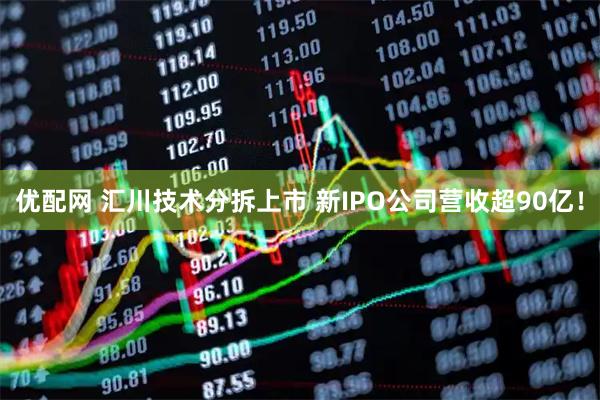 优配网 汇川技术分拆上市 新IPO公司营收超90亿！