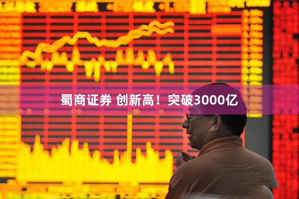 蜀商证券 创新高！突破3000亿