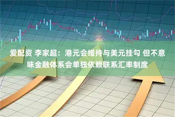 爱配资 李家超：港元会维持与美元挂勾 但不意味金融体系会单独依赖联系汇率制度