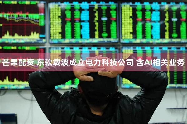 芒果配资 东软载波成立电力科技公司 含AI相关业务