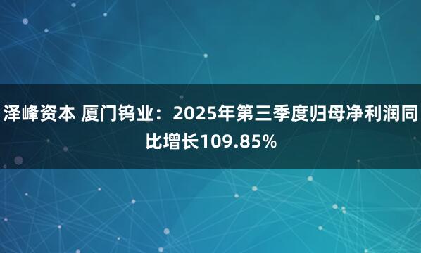 泽峰资本 厦门钨业:2025年第三季度归母净利润同比增长109.85%