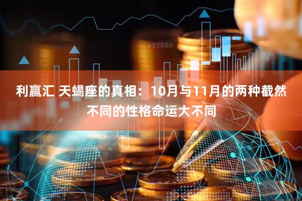 利赢汇 天蝎座的真相：10月与11月的两种截然不同的性格命运大不同