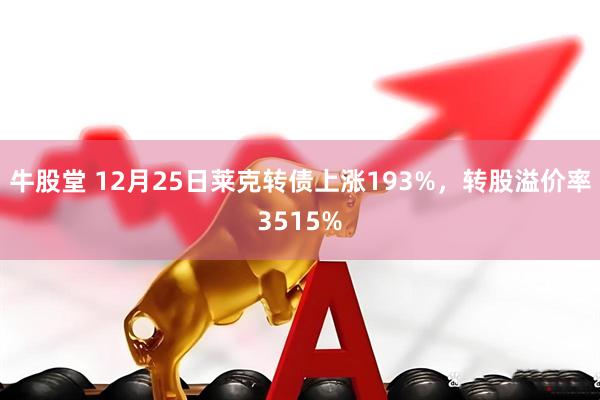 牛股堂 12月25日莱克转债上涨193%，转股溢价率3515%