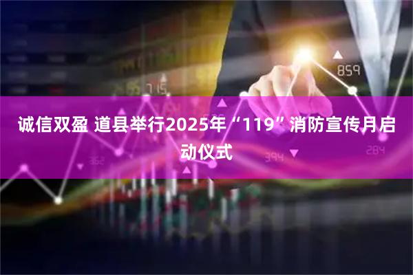 诚信双盈 道县举行2025年“119”消防宣传月启动仪式