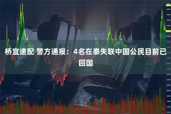 桥宜速配 警方通报：4名在泰失联中国公民目前已回国